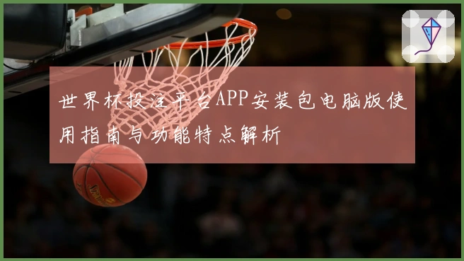 世界杯投注平台APP安装包电脑版使用指南与功能特点解析