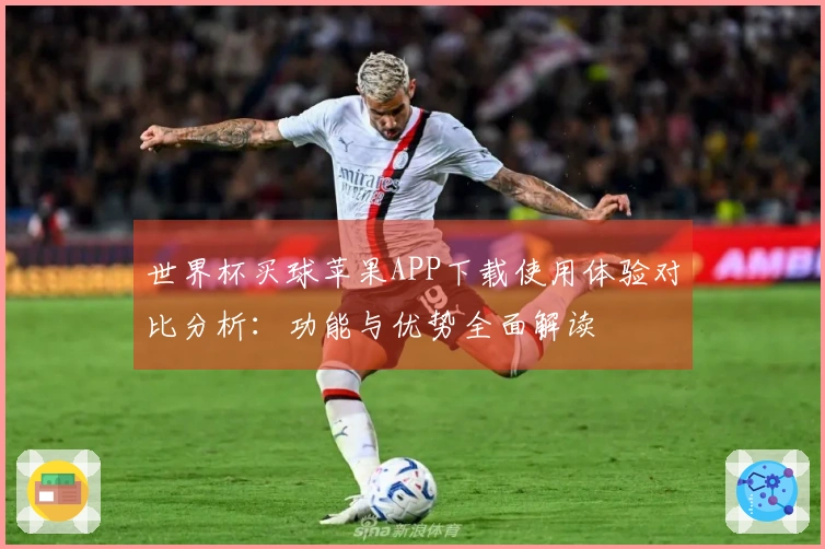 世界杯买球苹果APP下载使用体验对比分析：功能与优势全面解读