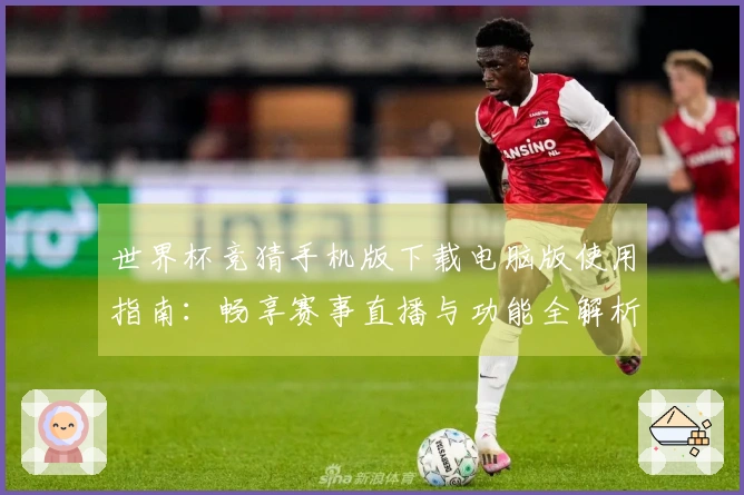 世界杯竞猜手机版下载电脑版使用指南：畅享赛事直播与功能全解析