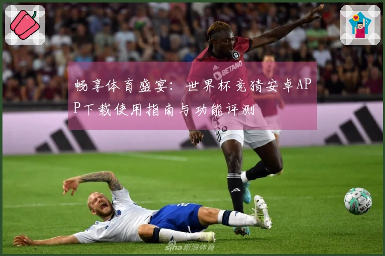 畅享体育盛宴：世界杯竞猜安卓APP下载使用指南与功能评测