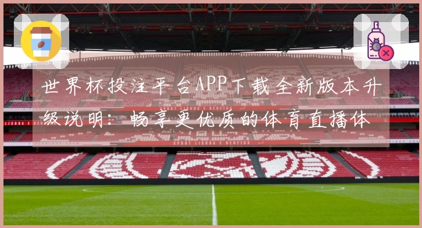 世界杯投注平台APP下载全新版本升级说明：畅享更优质的体育直播体验
