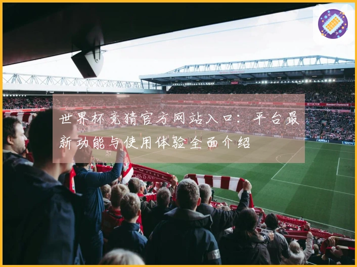世界杯竞猜官方网站入口：平台最新功能与使用体验全面介绍