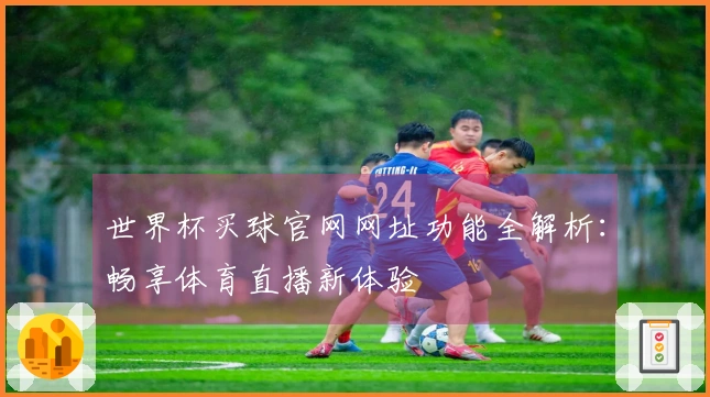 世界杯买球官网网址功能全解析：畅享体育直播新体验