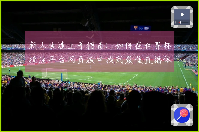 新人快速上手指南：如何在世界杯投注平台网页版中找到最佳直播体验