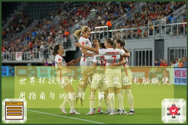 世界杯投注平台APP安装包电脑版使用指南与功能特点解析