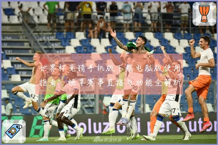世界杯竞猜手机版下载电脑版使用指南：畅享赛事直播与功能全解析